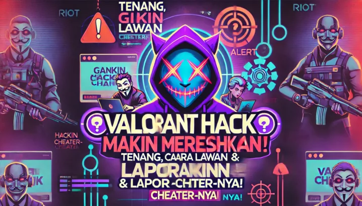 Valorant Hack Makin Meresahkan?! Tenang, Gini Cara Lawan & Laporin Cheater-nya!